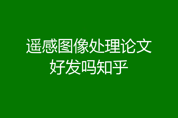 遥感图像处理论文好发吗知乎