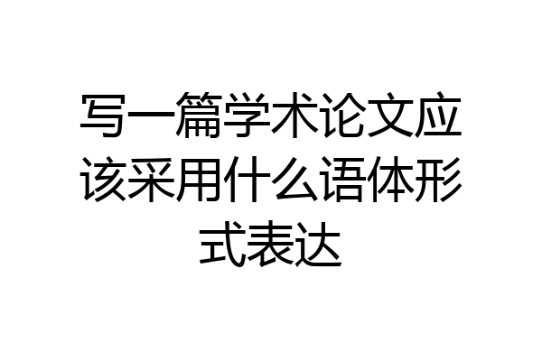 写一篇学术论文应该采用什么语体形式表达