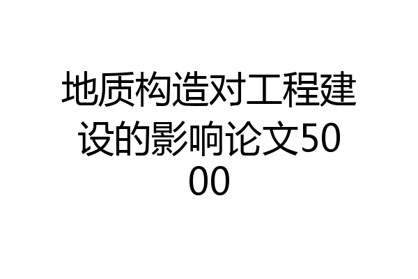 地质构造对工程建设的影响论文5000