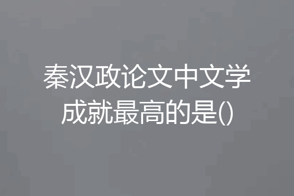 秦汉政论文中文学成就最高的是()