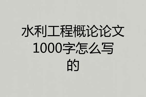 水利工程概论论文1000字怎么写的