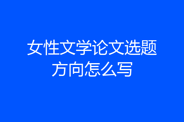 女性文学论文选题方向怎么写