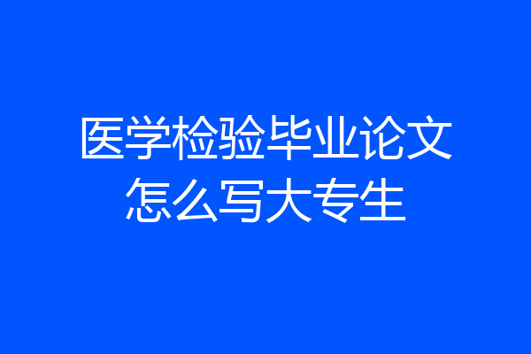 医学检验毕业论文怎么写大专生