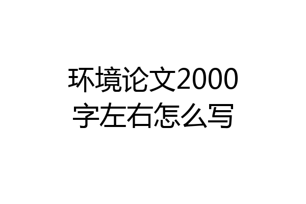 环境论文2000字左右怎么写
