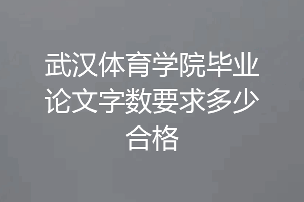 武汉体育学院毕业论文字数要求多少合格