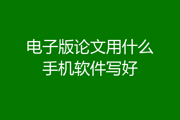 电子版论文用什么手机软件写好