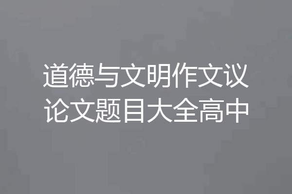 道德与文明作文议论文题目大全高中
