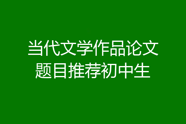 当代文学作品论文题目推荐初中生