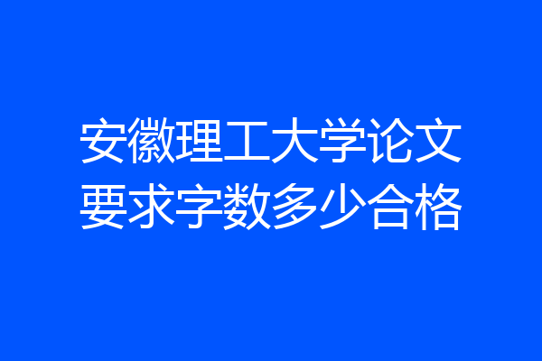 安徽理工大学论文要求字数多少合格
