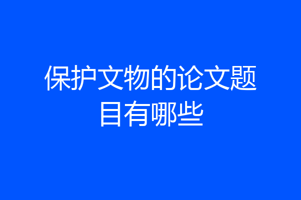 保护文物的论文题目有哪些