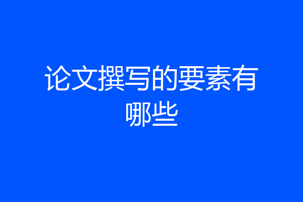论文撰写的要素有哪些