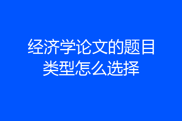 经济学论文的题目类型怎么选择