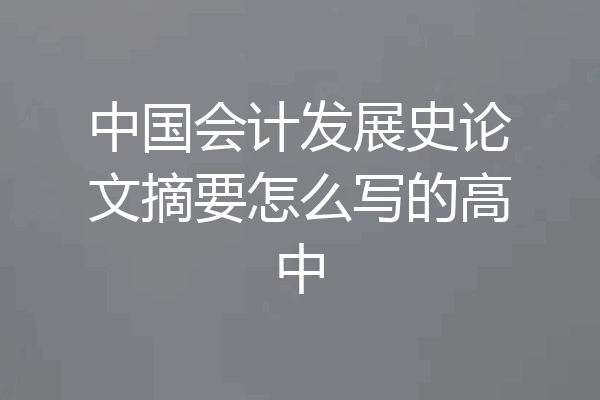 中国会计发展史论文摘要怎么写的高中