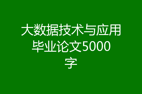 大数据技术与应用毕业论文5000字