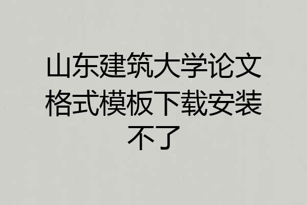 山东建筑大学论文格式模板下载安装不了