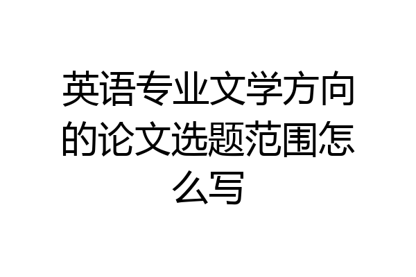 英语专业文学方向的论文选题范围怎么写