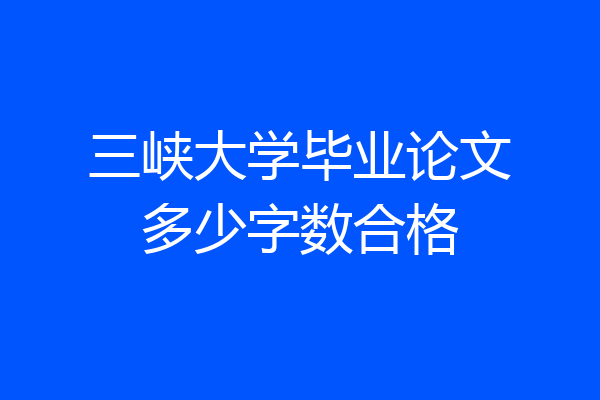三峡大学毕业论文多少字数合格