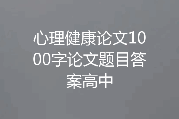 心理健康论文1000字论文题目答案高中