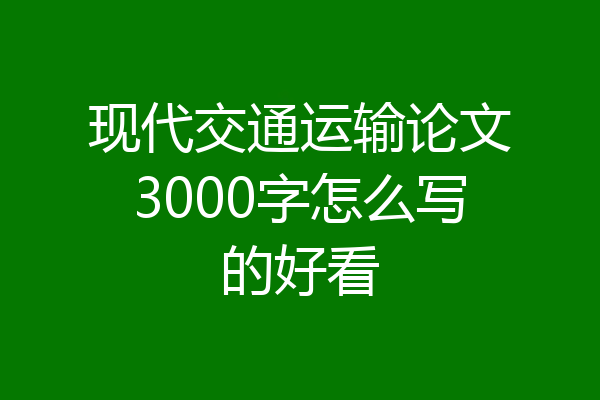 现代交通运输论文3000字怎么写的好看