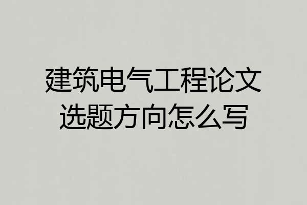 建筑电气工程论文选题方向怎么写