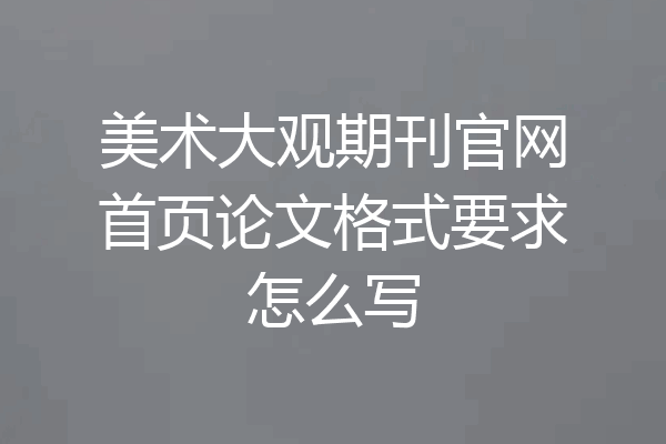 美术大观期刊官网首页论文格式要求怎么写