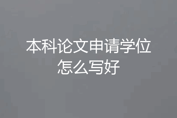 本科论文申请学位怎么写好