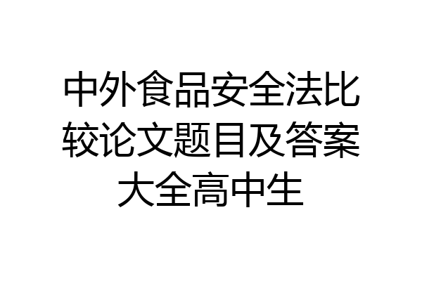 中外食品安全法比较论文题目及答案大全高中生
