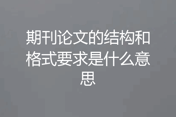 期刊论文的结构和格式要求是什么意思