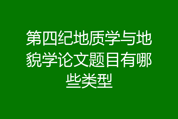 第四纪地质学与地貌学论文题目有哪些类型