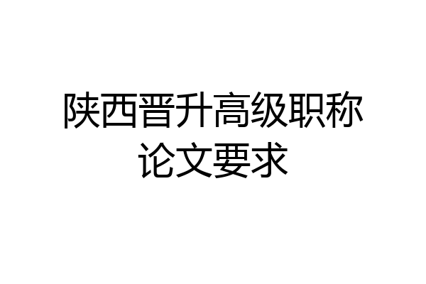 陕西晋升高级职称论文要求