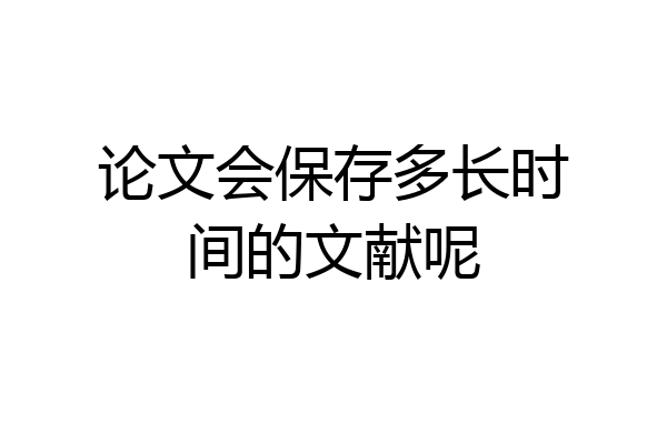 论文会保存多长时间的文献呢