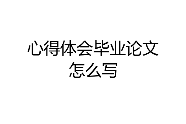 心得体会毕业论文怎么写