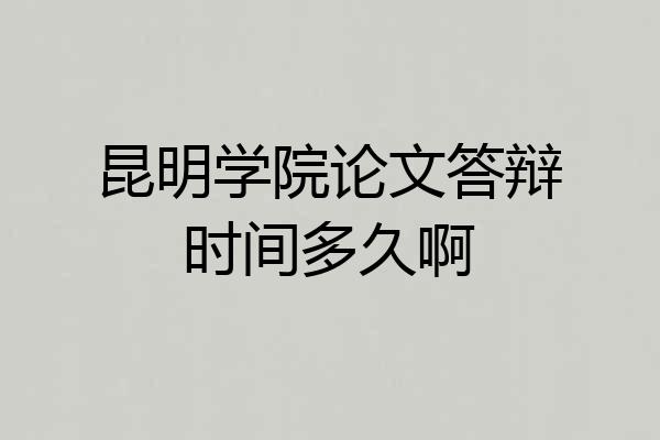 昆明学院论文答辩时间多久啊