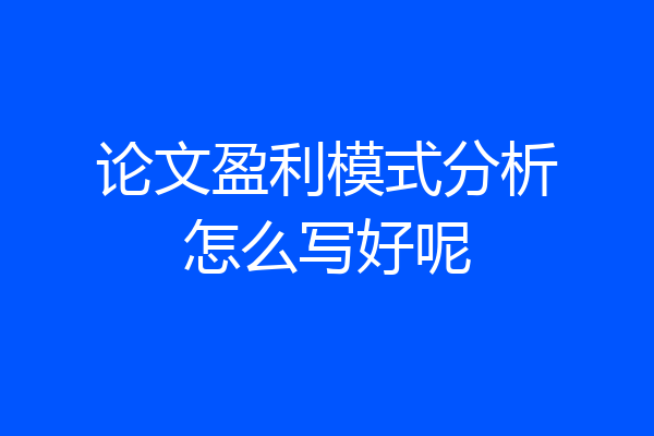 论文盈利模式分析怎么写好呢