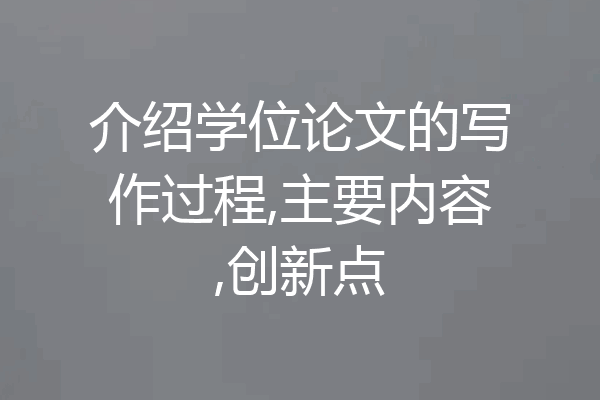 介绍学位论文的写作过程,主要内容,创新点