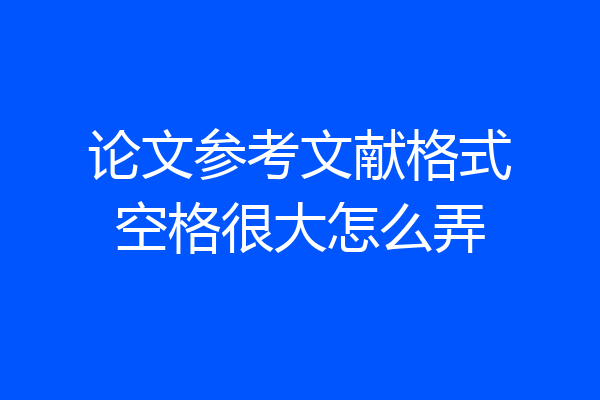 论文参考文献格式空格很大怎么弄
