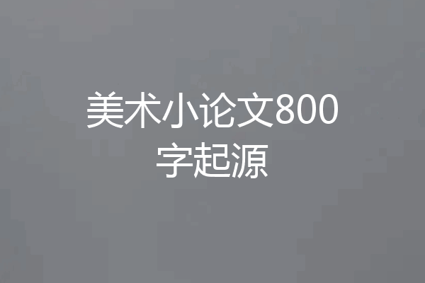 美术小论文800字起源