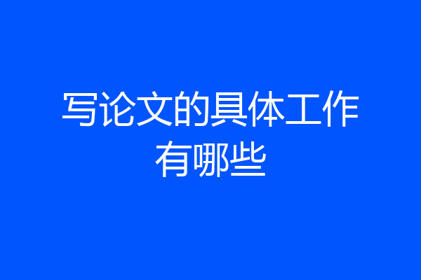 写论文的具体工作有哪些