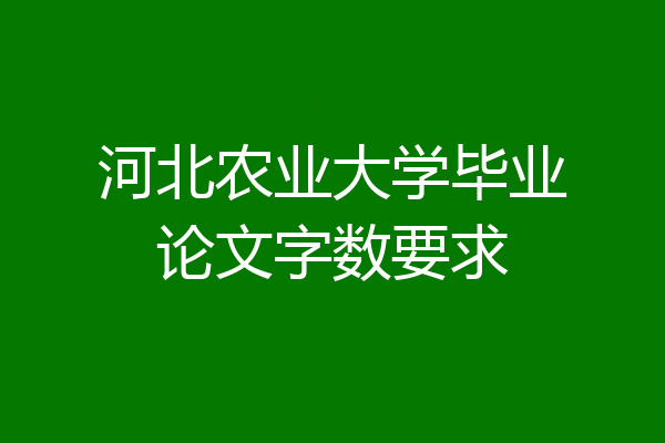 河北农业大学毕业论文字数要求