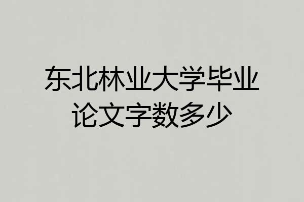 东北林业大学毕业论文字数多少