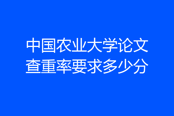 中国农业大学论文查重率要求多少分