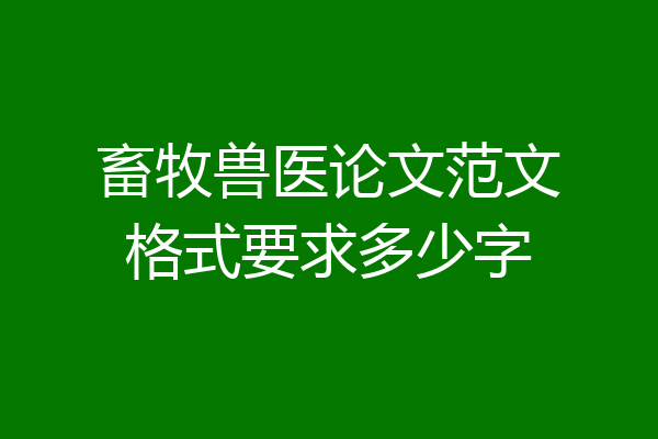 畜牧兽医论文范文格式要求多少字