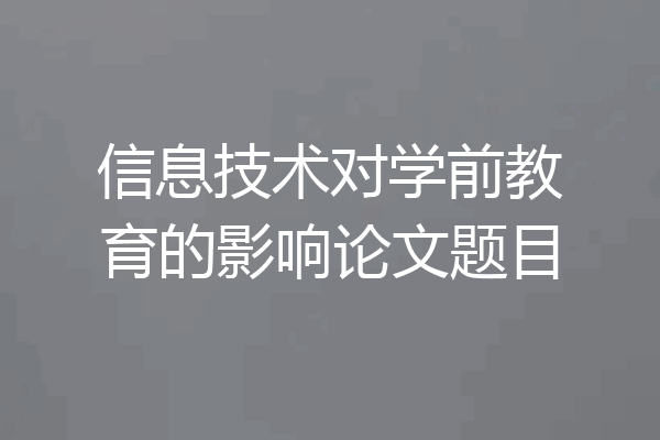 信息技术对学前教育的影响论文题目