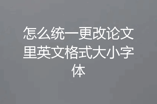 怎么统一更改论文里英文格式大小字体