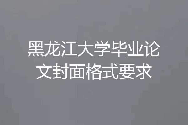 黑龙江大学毕业论文封面格式要求