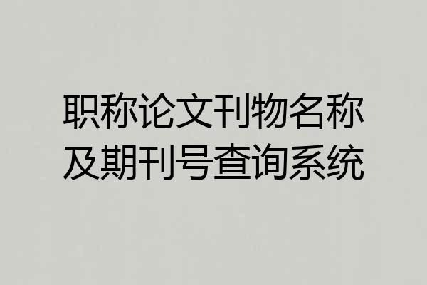 职称论文刊物名称及期刊号查询系统
