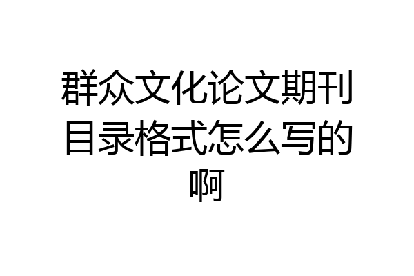 群众文化论文期刊目录格式怎么写的啊