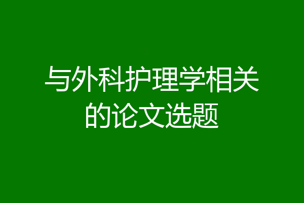 与外科护理学相关的论文选题
