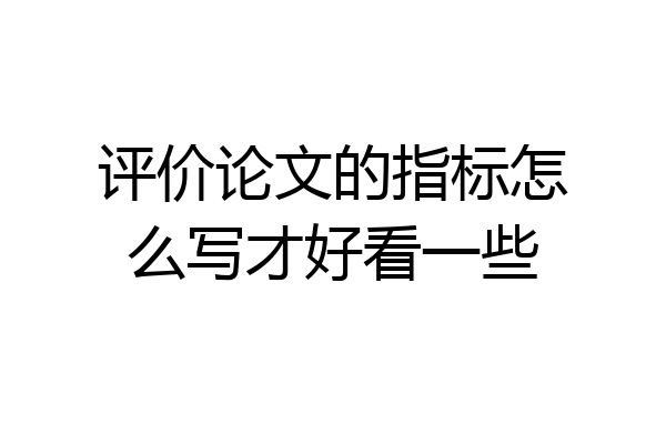 评价论文的指标怎么写才好看一些