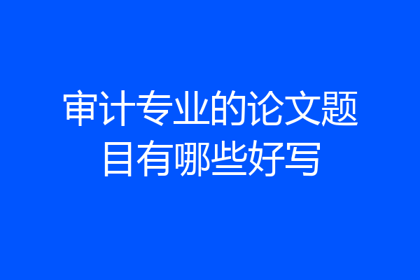 审计专业的论文题目有哪些好写